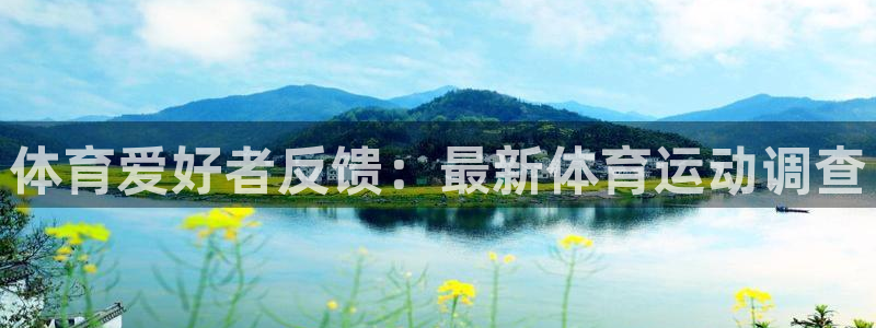 MK体育官网下载是干嘛的公司：体育爱好者反馈：最新体