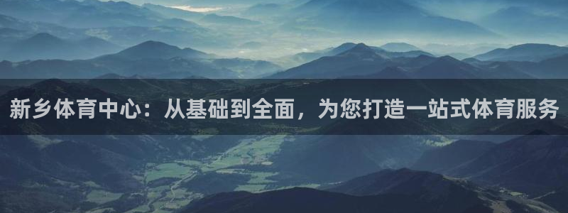 MK体育官方正版app科技：新乡体育中心：从基础到全