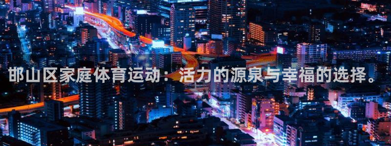 MK体育官方正版app娱乐网站：邯山区家庭体育运动：活力的源