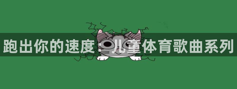 MK体育官方正版app官网：跑出你的速度：儿童体育歌曲系列