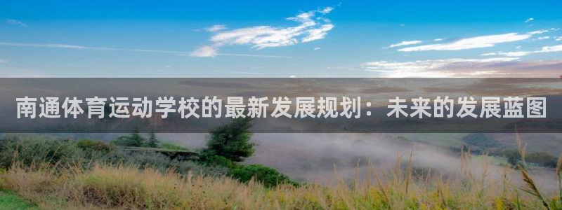 MK体育官网下载平台APP：南通体育运动学校的最新发展规划：
