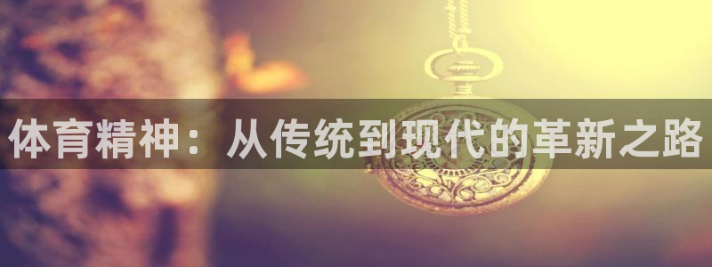 MK体育官网下载招商电话：体育精神：从传统到现代的革新之路