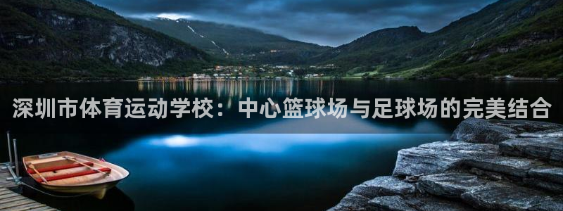 MK体育官网下载招商电话号码查询：深圳市体育运动学校：中心篮
