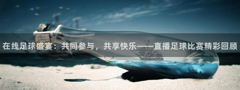 新球体育赛事：在线足球盛宴：共同参与，共享快乐——直播足球比赛精彩回顾