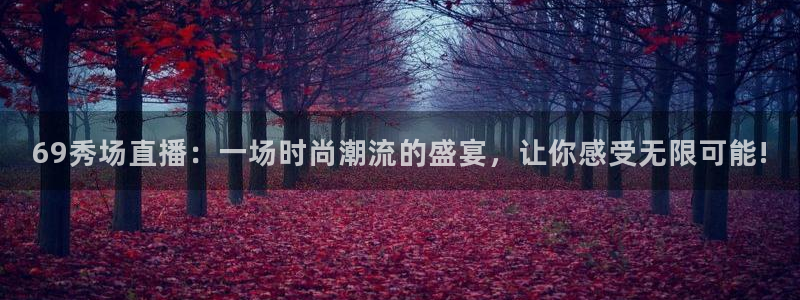 新体球即时比分新球体育：69秀场直播：一场时尚潮流的盛宴，让你感受无限可能!